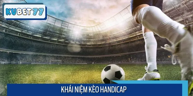 Khái niệm kèo Handicap cơ bản tân binh hiểu hơn