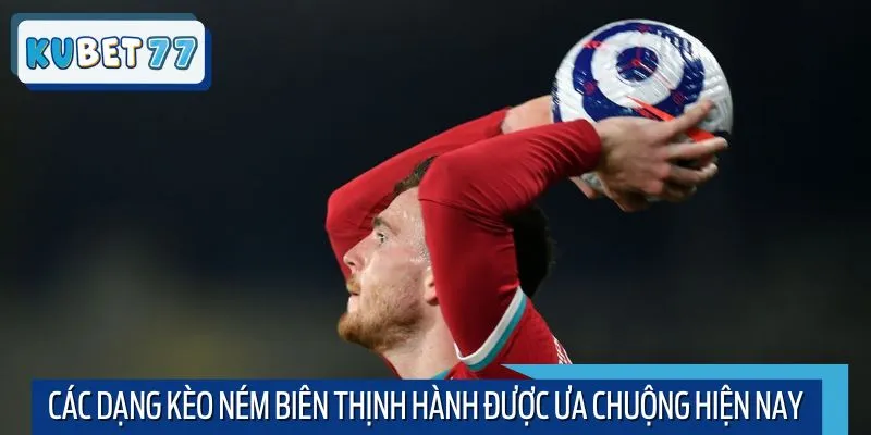 Các dạng kèo ném biên thịnh hành được ưa chuộng hiện nay