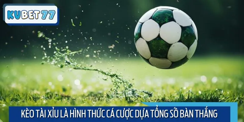 Kèo tài xỉu là hình thức cá cược dựa tổng số bàn thắng