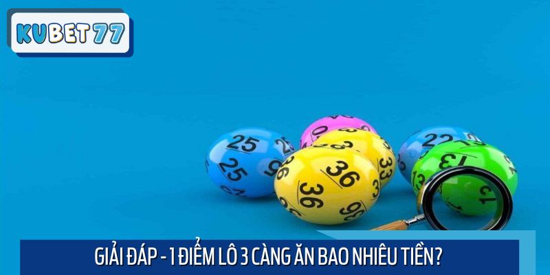 Giải đáp - 1 điểm lô 3 càng sẽ mang lại cho người chơi bao nhiêu lợi nhuận