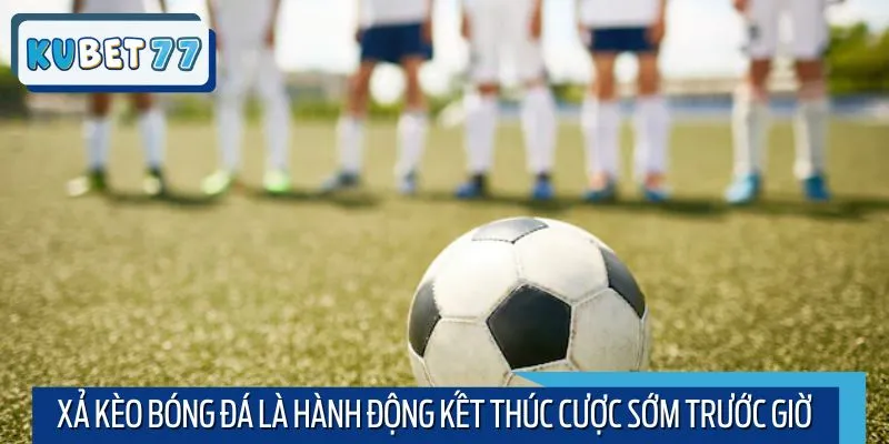 Xả kèo bóng đá là hành động kết thúc cược sớm trước giờ