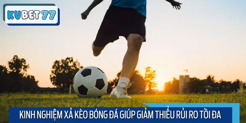 Kinh nghiệm xả kèo bóng đá giúp giảm thiểu rủi ro tối đa