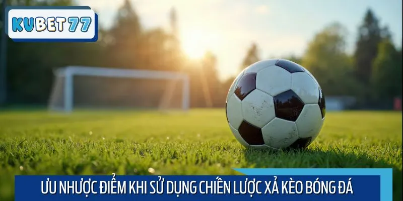 Phân tích ưu nhược điểm khi sử dụng chiến lược xả kèo bóng đá